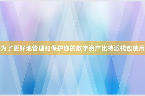 为了更好地管理和保护你的数字资产比特派钱包使用