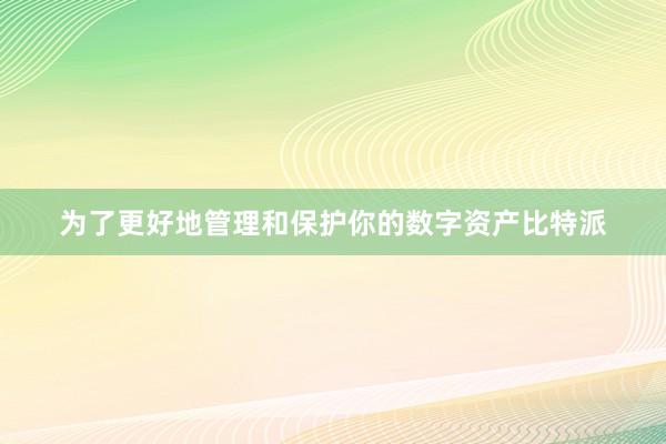 为了更好地管理和保护你的数字资产比特派