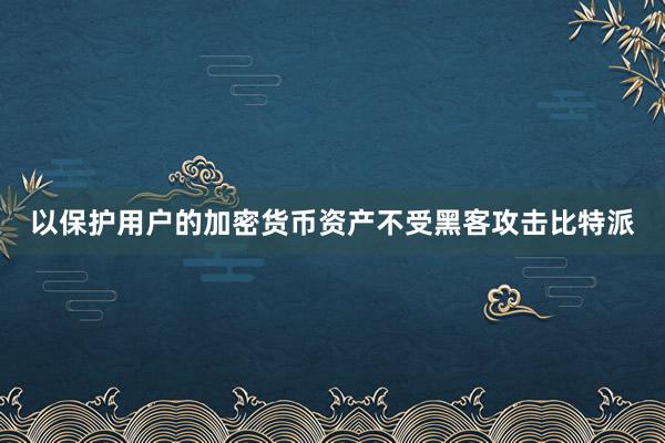 以保护用户的加密货币资产不受黑客攻击比特派