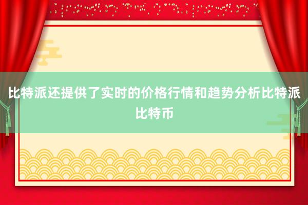 比特派还提供了实时的价格行情和趋势分析比特派比特币