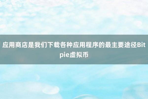 应用商店是我们下载各种应用程序的最主要途径Bitpie虚拟币