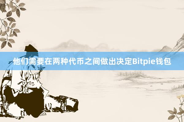 他们需要在两种代币之间做出决定Bitpie钱包