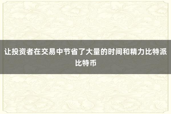 让投资者在交易中节省了大量的时间和精力比特派比特币