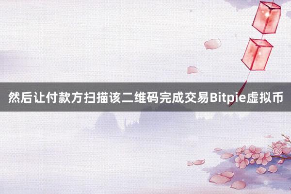 然后让付款方扫描该二维码完成交易Bitpie虚拟币