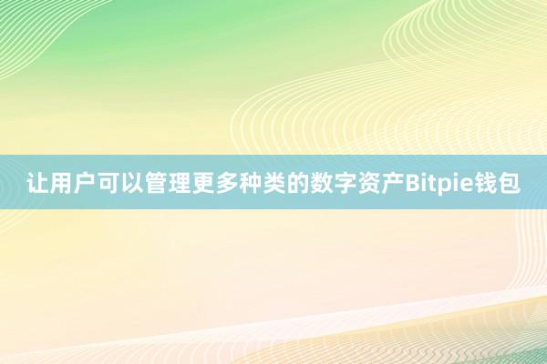 让用户可以管理更多种类的数字资产Bitpie钱包