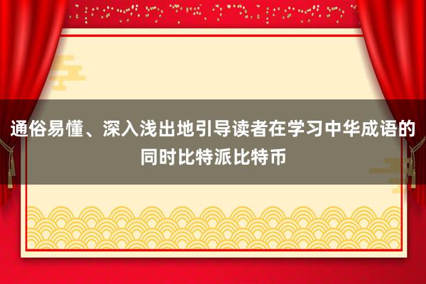 通俗易懂、深入浅出地引导读者在学习中华成语的同时比特派比特币