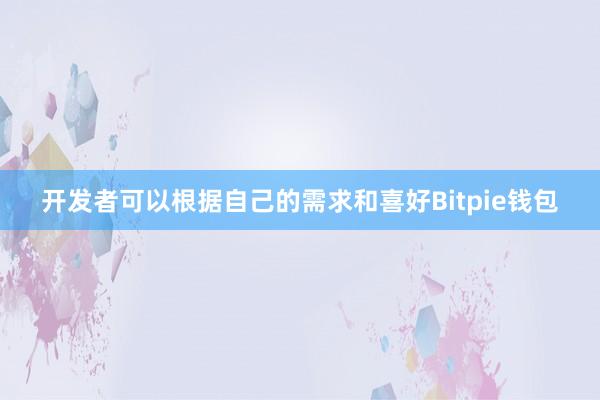 开发者可以根据自己的需求和喜好Bitpie钱包