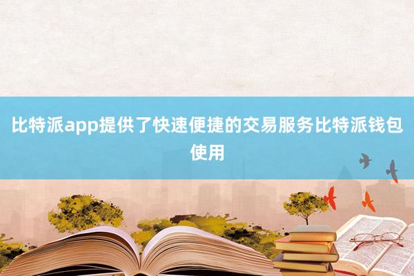 比特派app提供了快速便捷的交易服务比特派钱包使用