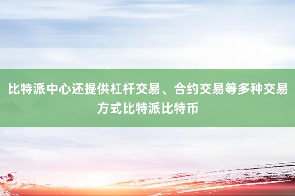 比特派中心还提供杠杆交易、合约交易等多种交易方式比特派比特币