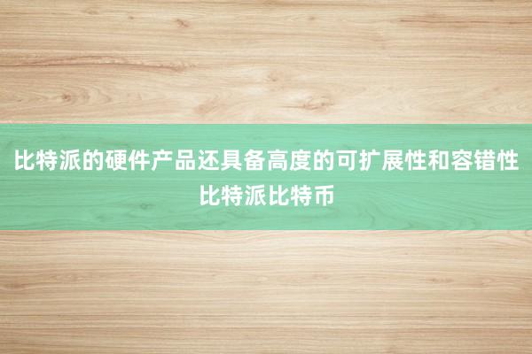 比特派的硬件产品还具备高度的可扩展性和容错性比特派比特币