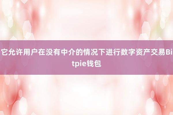 它允许用户在没有中介的情况下进行数字资产交易Bitpie钱包