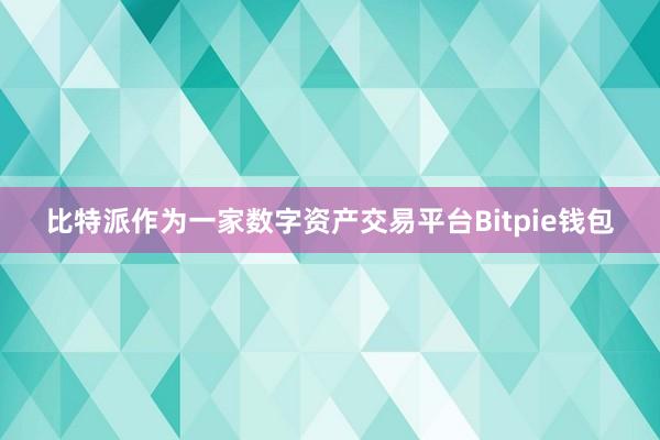 比特派作为一家数字资产交易平台Bitpie钱包