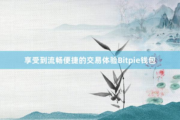 享受到流畅便捷的交易体验Bitpie钱包