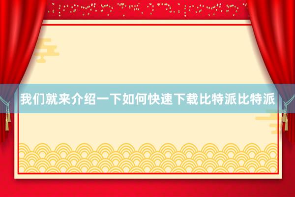 我们就来介绍一下如何快速下载比特派比特派