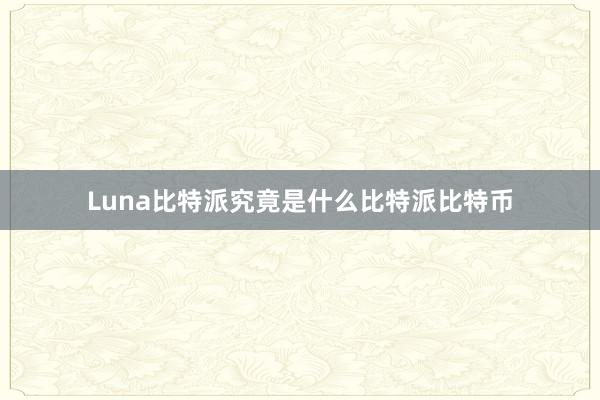 Luna比特派究竟是什么比特派比特币