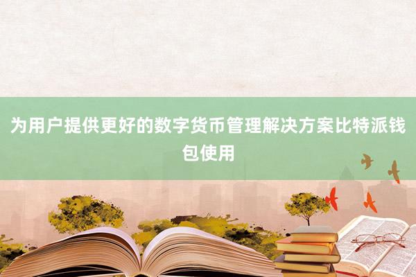 为用户提供更好的数字货币管理解决方案比特派钱包使用