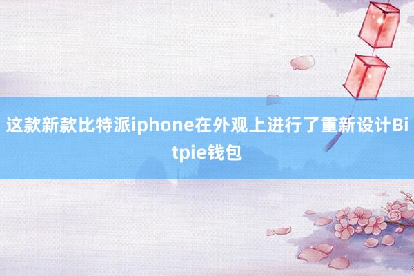 这款新款比特派iphone在外观上进行了重新设计Bitpie钱包