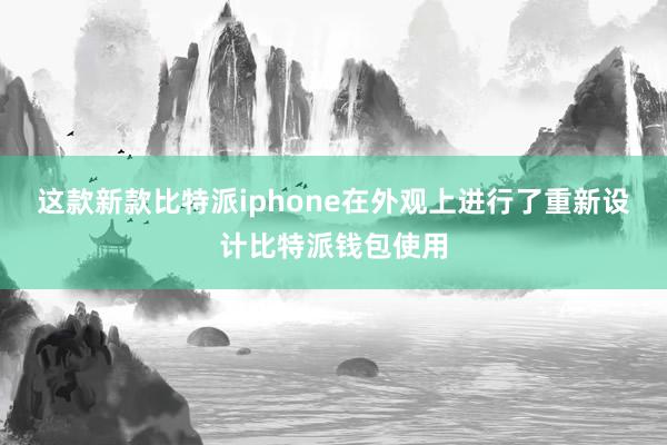 这款新款比特派iphone在外观上进行了重新设计比特派钱包使用