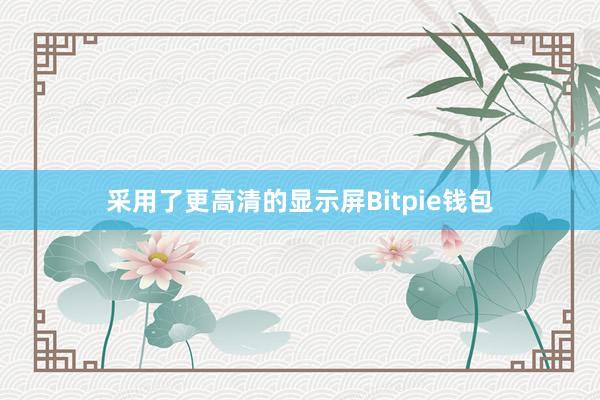 采用了更高清的显示屏Bitpie钱包