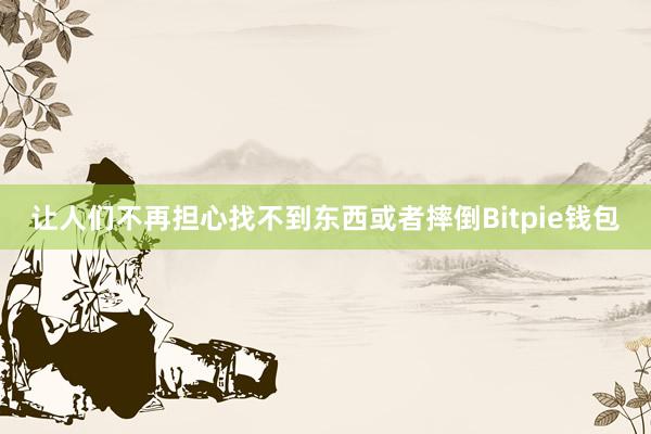 让人们不再担心找不到东西或者摔倒Bitpie钱包