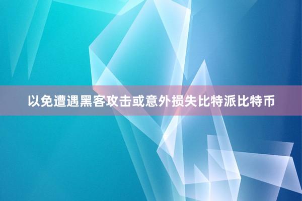 以免遭遇黑客攻击或意外损失比特派比特币