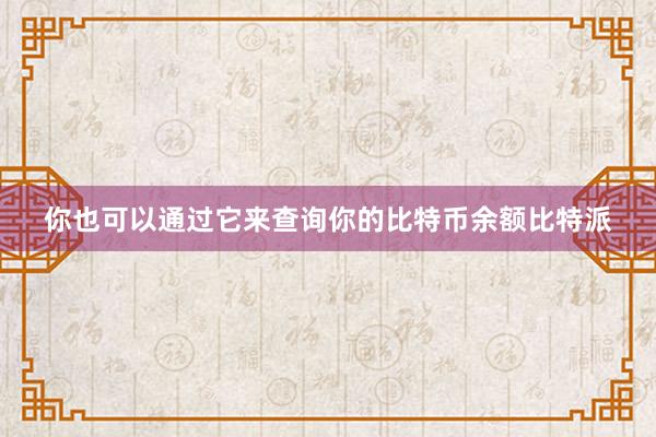 你也可以通过它来查询你的比特币余额比特派