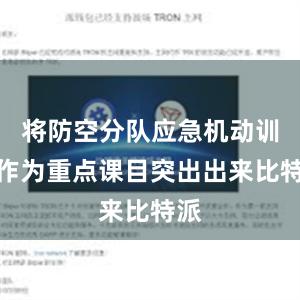 将防空分队应急机动训练作为重点课目突出出来比特派