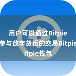 用户可以通过Bitpie钱包参与数字货币的交易Bitpie钱包