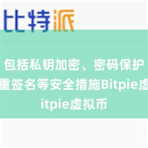 包括私钥加密、密码保护、多重签名等安全措施Bitpie虚拟币