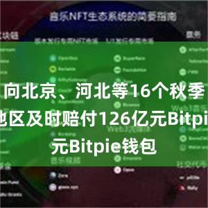 向北京、河北等16个秋季水灾地区及时赔付126亿元Bitpie钱包